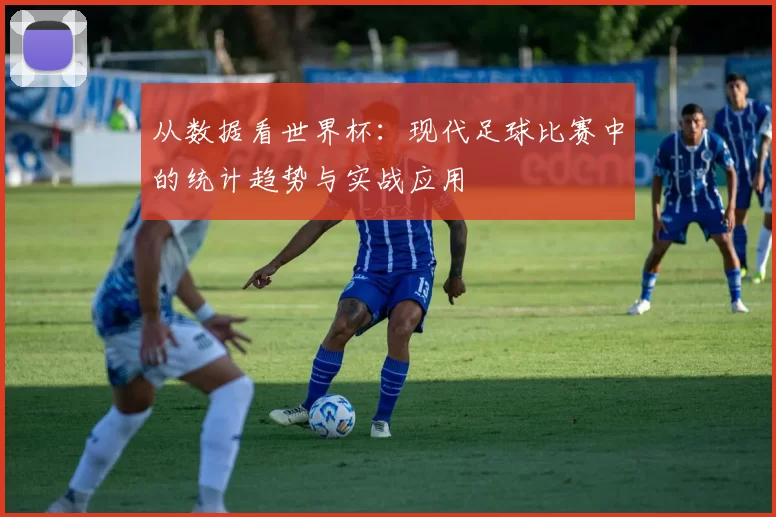 从数据看世界杯：现代足球比赛中的统计趋势与实战应用