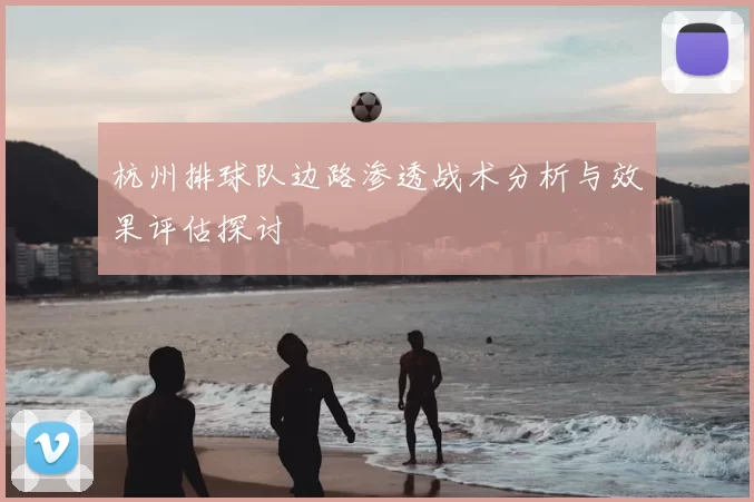 杭州排球队边路渗透战术分析与效果评估探讨