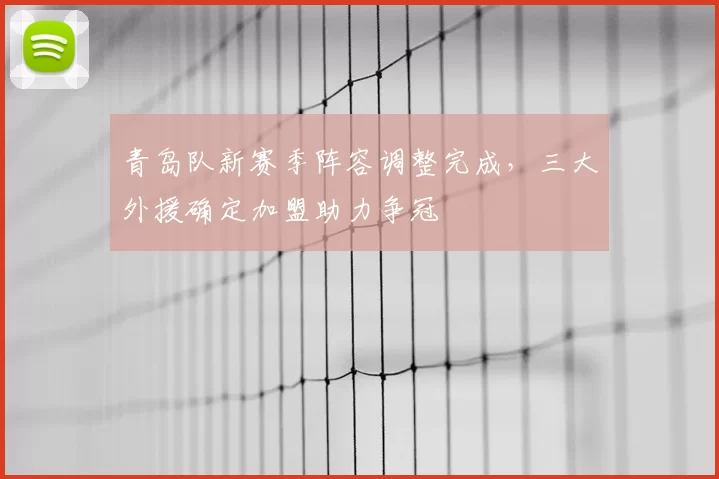 青岛队新赛季阵容调整完成，三大外援确定加盟助力争冠
