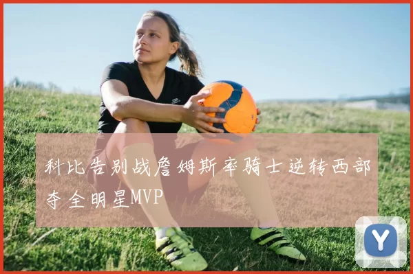 科比告别战詹姆斯率骑士逆转西部夺全明星MVP