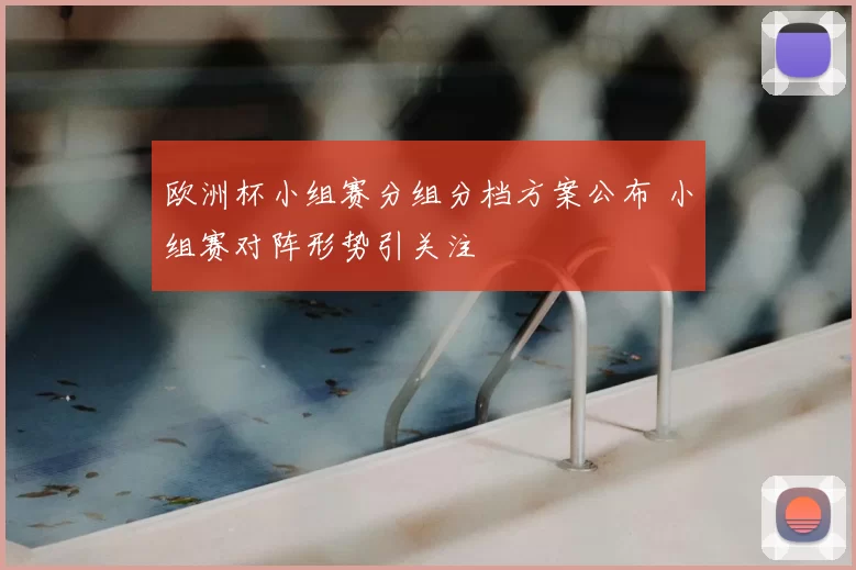 欧洲杯小组赛分组分档方案公布 小组赛对阵形势引关注