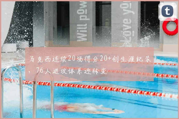 马克西连续20场得分20+创生涯纪录,76人进攻体系迎转变