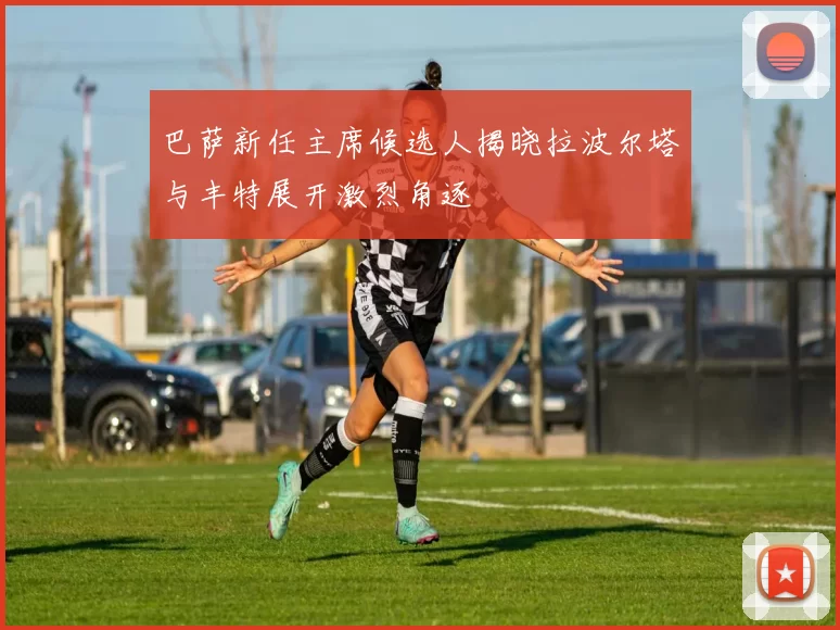 巴萨新任主席候选人揭晓拉波尔塔与丰特展开激烈角逐