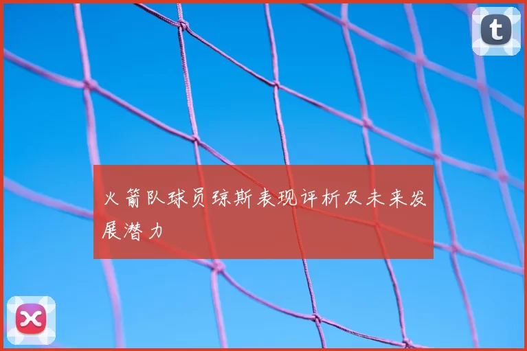 火箭队球员琼斯表现评析及未来发展潜力