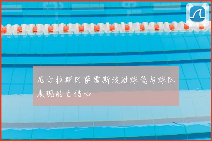 尼古拉斯冈萨雷斯谈进球荒与球队表现的自信心