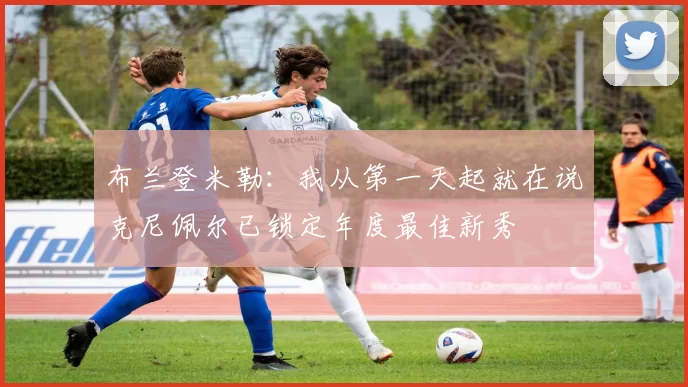 布兰登米勒：我从第一天起就在说克尼佩尔已锁定年度最佳新秀
