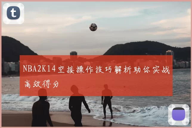NBA2K14空接操作技巧解析助你实战高效得分