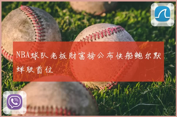 NBA球队老板财富榜公布快船鲍尔默蝉联首位