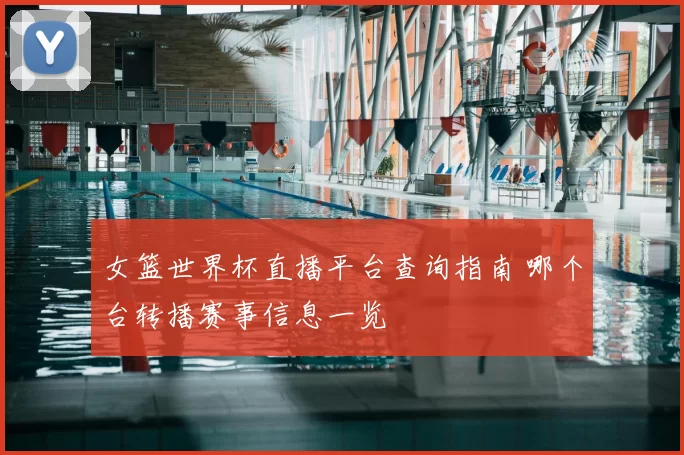 女篮世界杯直播平台查询指南 哪个台转播赛事信息一览