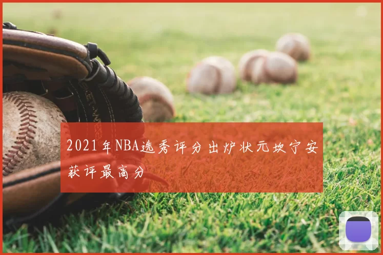 2021年NBA选秀评分出炉状元坎宁安获评最高分